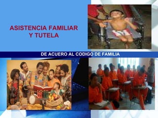 LOGO
ASISTENCIA FAMILIAR
Y TUTELA
DE ACUERO AL CODIGO DE FAMILIA
 
