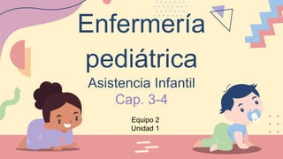 Enfermería
pediátrica
Asistencia Infantil
Cap. 3-4
Equipo 2
Unidad 1
 