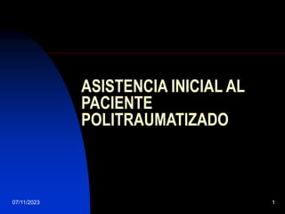 07/11/2023 1
ASISTENCIA INICIAL AL
PACIENTE
POLITRAUMATIZADO
 