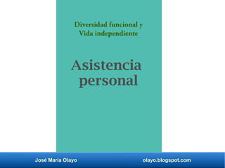 José María Olayo olayo.blogspot.com
Asistencia
personal
Diversidad funcional y
Vida independiente
 