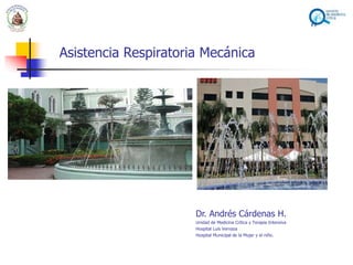 Asistencia Respiratoria Mecánica
Dr. Andrés Cárdenas H.
Unidad de Medicina Crítica y Terapia Intensiva
Hospital Luis Vernaza
Hospital Municipal de la Mujer y el niño.
 
