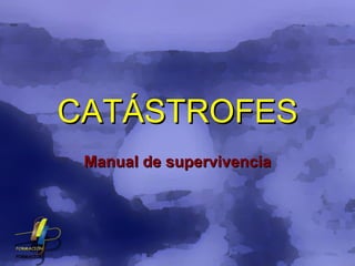 CATÁSTROFES Manual de supervivencia 