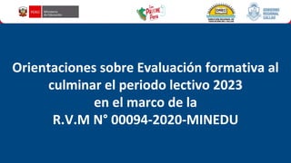 2023
Orientaciones sobre Evaluación formativa al
culminar el periodo lectivo 2023
en el marco de la
R.V.M N° 00094-2020-MINEDU
 