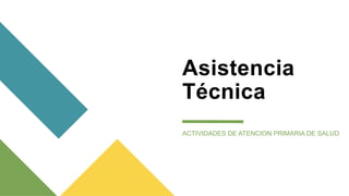 Asistencia
Técnica
ACTIVIDADES DE ATENCION PRIMARIA DE SALUD
 