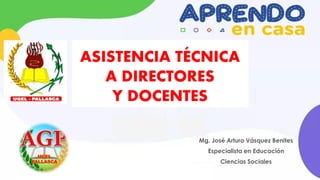ASISTENCIA TÉCNICA
A DIRECTORES
Y DOCENTES
Mg. José Arturo Vásquez Benites
Especialista en Educación
Ciencias Sociales
 
