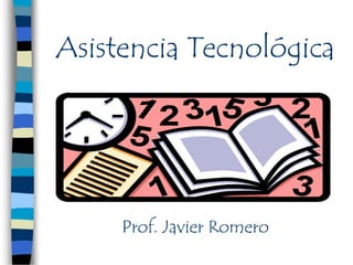 Asistencia Tecnológica




     Prof. Javier Romero
 