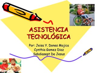 ASISTENCIA TECNOLÓGICA Por: Jeisa Y. Dones Mojica Cynthia Gomez Diaz Sabdiasept De Jesus 