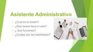 Asistente Administrativo
• ¿Cuál es la misión?
• ¿Qué tareas lleva a cabo?
• ¿ Sus funciones?
• ¿Cuales son las habilidades?
 