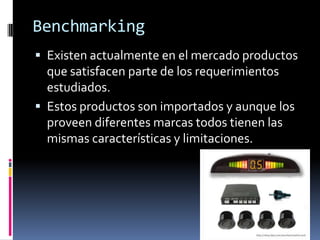 BenchmarkingExisten actualmente en el mercado productos  que satisfacen parte de los requerimientos estudiados. Estos productos son importados y aunque los proveen diferentes marcas todos tienen las mismas características y limitaciones.