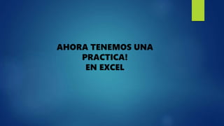 AHORA TENEMOS UNA
PRACTICA!
EN EXCEL
 