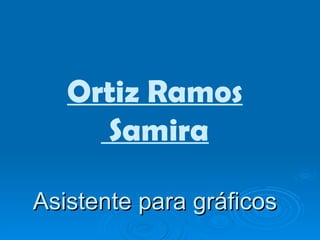 Ortiz Ramos  Samira Asistente para gráficos 
