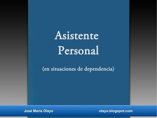 Asistente
Personal
(en situaciones de dependencia)

José María Olayo

olayo.blogspot.com

 