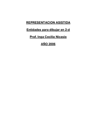 REPRESENTACION ASISTIDA
Entidades para dibujar en 2-d
Prof. Inga Cecilia Nicasio
AÑO 2006
 