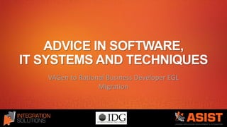ADVICE IN SOFTWARE,
IT SYSTEMS AND TECHNIQUES
VAGen to Rational Business Developer EGL
Migration
 