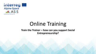 Online Training
Train the Trainer – how can you support Social
Entrepreneurship?
 