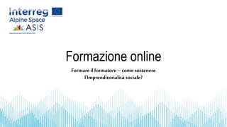 Formazione online
Formareil formatore – come sostenere
l'Imprenditorialità sociale?
 