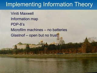 Implementing Information Theory
 Viniti Maxwell
 Information map
 PDP-8’s
 Microfilm machines – no batteries
 Glastnof – open but no trust
 