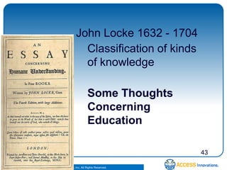 John Locke 1632 - 1704
                               Classification of kinds
                               of knowledge

                                      Some Thoughts
                                      Concerning
                                      Education

                                                         43

© 2010. Access Innovations, Inc. All Rights Reserved.
 