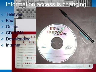 Information access is changing
   Teletype
   Fax
   Online
   CD-ROM
   Downloading
   Internet
 
