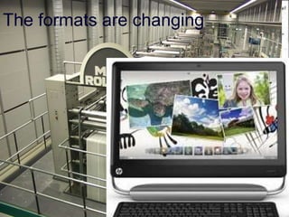 The formats are changing
    Handwritten
    Gutenberg
    Linotype
    Web Presses
     •   Photocomposition
         Digital layout
     Desktop publishing
     Web publishing
 