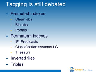 Tagging is still debated
   Permuted Indexes
    •   Chem abs
    •   Bio abs
    •   Portals
   Permaterm indexes
    •   IFI Predicasts
    •   Classification systems LC
    •   Thesauri
   Inverted files
   Triples
 