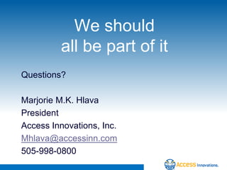 We should
         all be part of it
Questions?

Marjorie M.K. Hlava
President
Access Innovations, Inc.
Mhlava@accessinn.com
505-998-0800
 