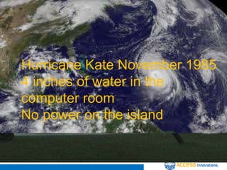 Jamaica


 Hurricane Kate November 1985
 4 inches of water in the
 computer room
 No power on the island
 