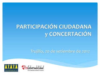 PARTICIPACIÓN CIUDADANA 
y CONCERTACIÓN 
Trujillo, 20 de setiembre de 2012 
 