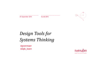 Design Tools for
Systems Thinking
25 September 2015 EuroIA 2015
@pvermaer
@2pk_koen
 