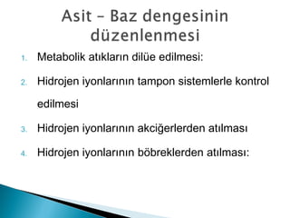 1. Metabolik atıkların dilüe edilmesi:
2. Hidrojen iyonlarının tampon sistemlerle kontrol
edilmesi
3. Hidrojen iyonlarının akciğerlerden atılması
4. Hidrojen iyonlarının böbreklerden atılması:
 