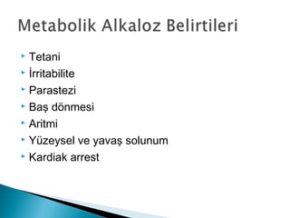  Tetani
 İrritabilite
 Parastezi
 Baş dönmesi
 Aritmi
 Yüzeysel ve yavaş solunum
 Kardiak arrest
 