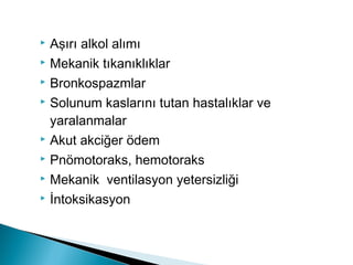  Aşırı alkol alımı
 Mekanik tıkanıklıklar
 Bronkospazmlar
 Solunum kaslarını tutan hastalıklar ve
yaralanmalar
 Akut akciğer ödem
 Pnömotoraks, hemotoraks
 Mekanik ventilasyon yetersizliği
 İntoksikasyon
 
