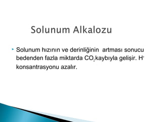 Solunum hızının ve derinliğinin artması sonucu
bedenden fazla miktarda CO2 kaybıyla gelişir. H+
konsantrasyonu azalır.
 