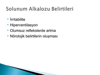  İrritabilite
 Hiperventilasyon
 Olumsuz reflekslerde artma
 Nörolojik belirtilerin oluşması
 