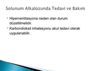  Hiperventilasyona neden olan durum
düzeltilmelidir.
 Karbondioksit inhalasyonu akut tedavi olarak
uygulanabilir.
 