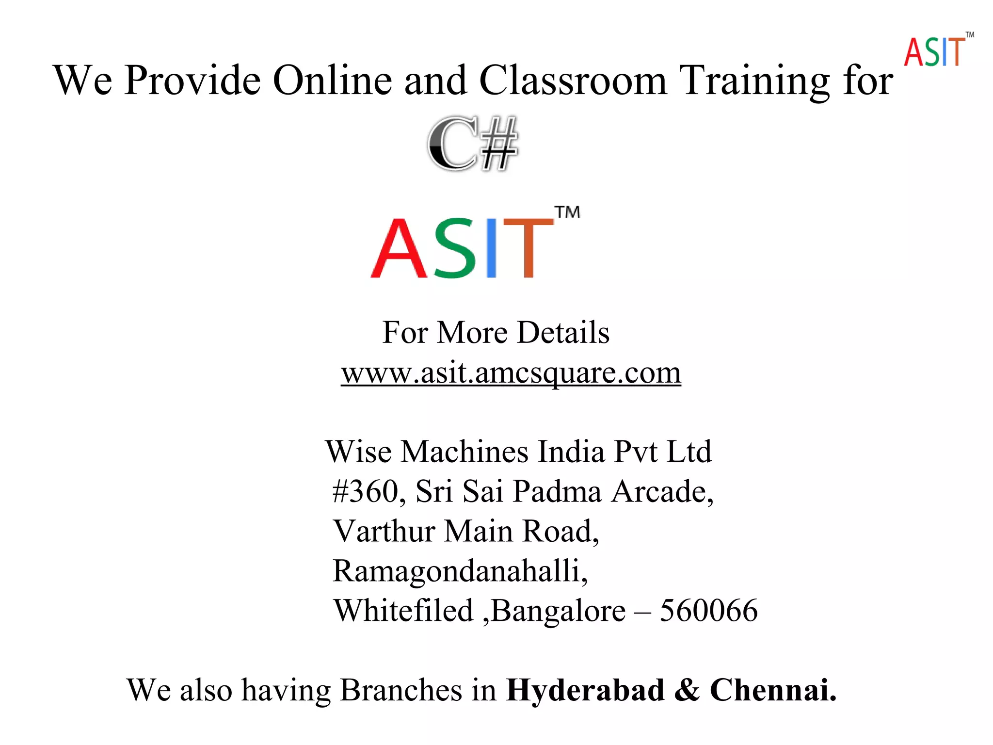 We Provide Online and Classroom Training for
For More Details
www.asit.amcsquare.com
Wise Machines India Pvt Ltd
#360, Sri Sai Padma Arcade,
Varthur Main Road,
Ramagondanahalli,
Whitefiled ,Bangalore – 560066
We also having Branches in Hyderabad & Chennai.
 