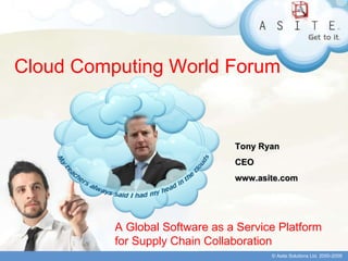 Cloud Computing World Forum A Global Software as a Service Platform for Supply Chain Collaboration Tony Ryan CEO www.asite.com 