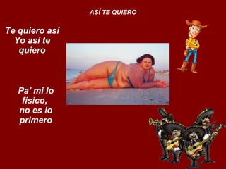 Te quiero así Yo así te quiero ASÍ TE QUIERO Pa' mi lo físico,  no es lo primero 