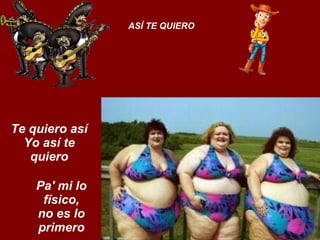 Te quiero así Yo así te quiero ASÍ TE QUIERO Pa' mi lo físico, no es lo primero 
