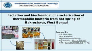 Presented By,
Asit Kumar Saha,
M.Sc. 4th semester,
Department of Biotechnology,
Registration no – 02173 of 2020-2021
ROLL - PG/VUOGP57/BIT –IVS No- 035
Oriental Institute of Science and Technology
(Affiliated to VIDYASAGAR UNIVERSITY)
 
