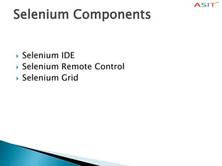 Selenium Components
 Selenium IDE
 Selenium Remote Control
 Selenium Grid
 