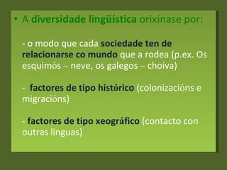 <ul><li>A  diversidade ling üí stica  orix í nase por: - o modo que cada  sociedade ten de relacionarse co mundo  que a ro...