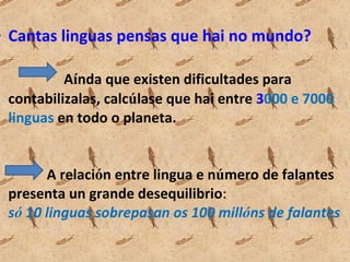 <ul><li>Cantas linguas pensas que hai no mundo?   A í nda que existen dificultades para contabilizalas, calc ú lase que ha...