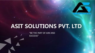 ASIT SOLUTIONS PVT. LTD
“BE THE PART OF AIM AND
SUCCESS”
 