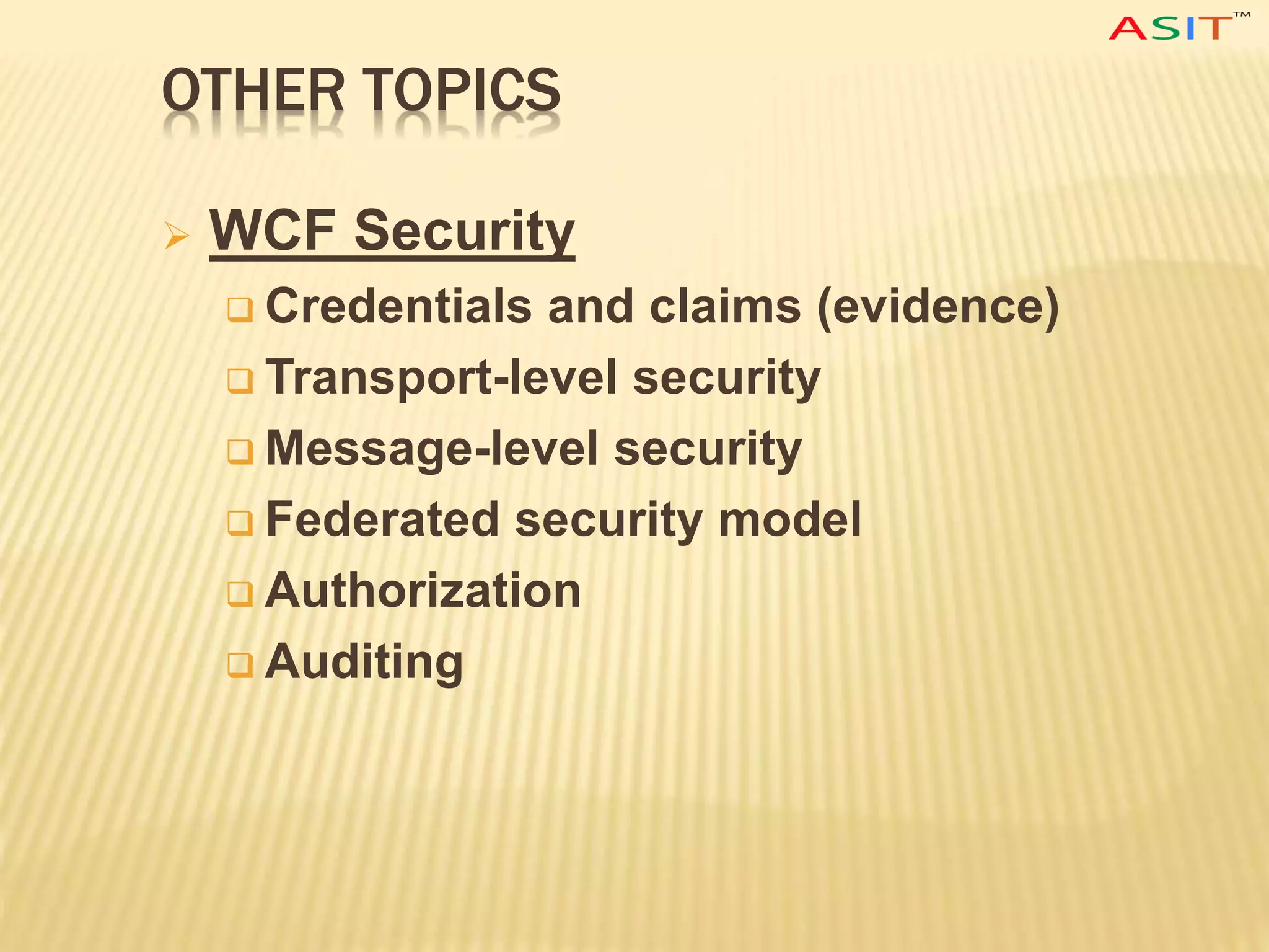 OTHER TOPICS
 WCF Security
 Credentials and claims (evidence)
 Transport-level security
 Message-level security
 Federated security model
 Authorization
 Auditing
 