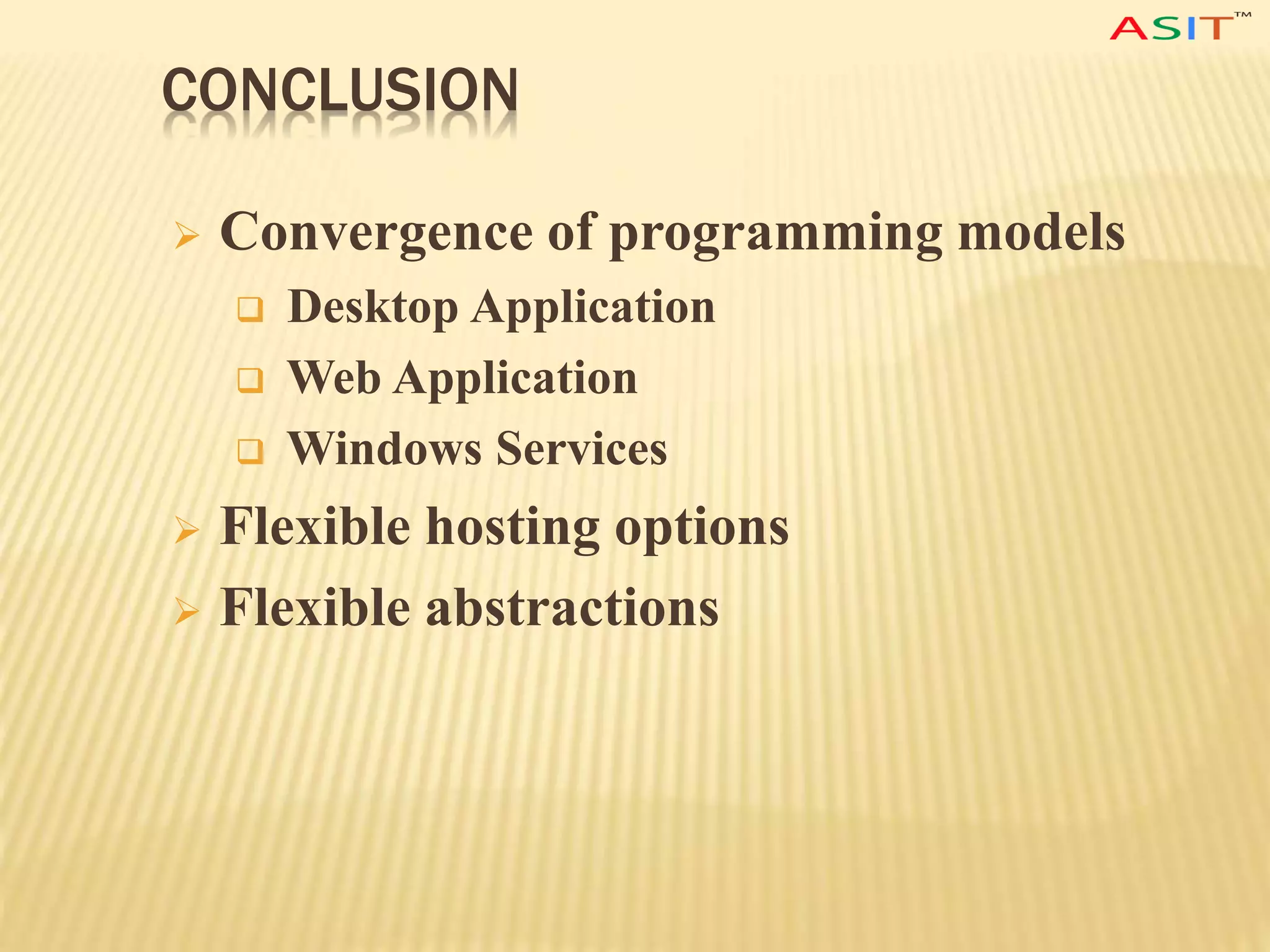CONCLUSION
 Convergence of programming models
 Desktop Application
 Web Application
 Windows Services
 Flexible hosting options
 Flexible abstractions
 