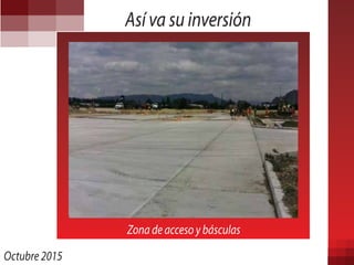 Así va su inversión
Octubre 2015
Zona de acceso y básculas
 