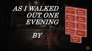 AS I WALKED
OUT ONE
EVENING
BY W.H
AUDEN
 