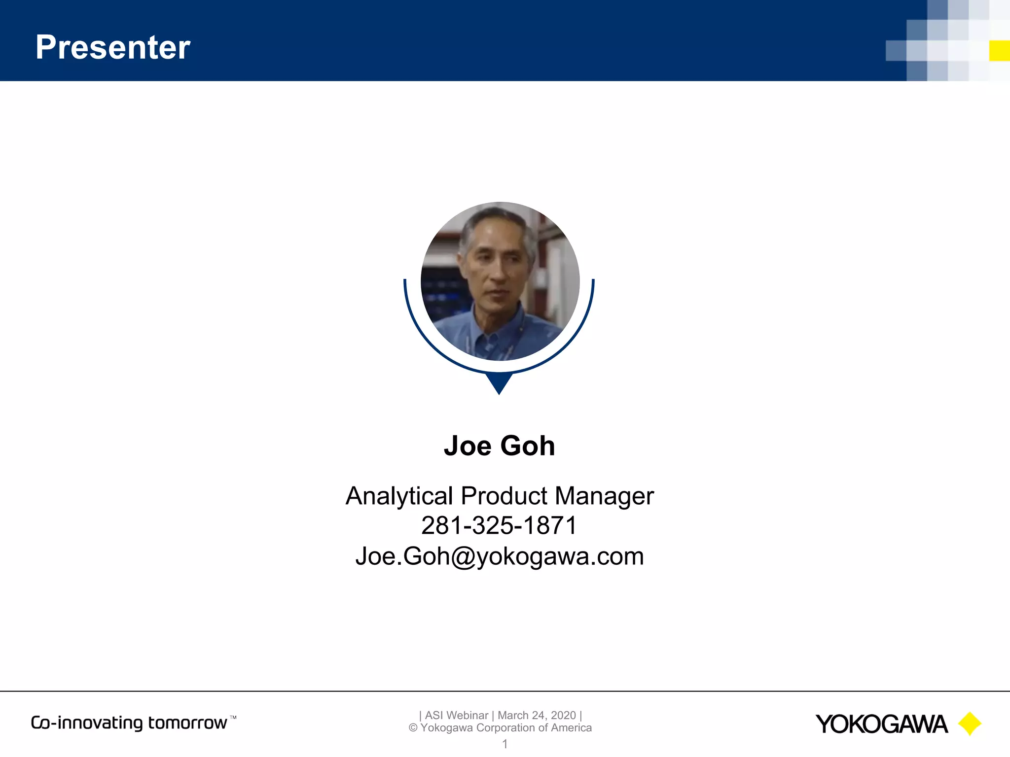 | ASI Webinar | March 24, 2020 |
© Yokogawa Corporation of America
Presenter
1
Joe Goh
Analytical Product Manager
281-325-1871
Joe.Goh@yokogawa.com
 