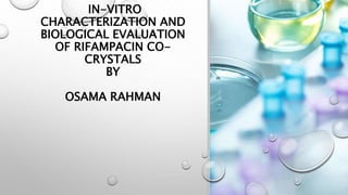 IN-VITRO
CHARACTERIZATION AND
BIOLOGICAL EVALUATION
OF RIFAMPACIN CO-
CRYSTALS
BY
OSAMA RAHMAN
 